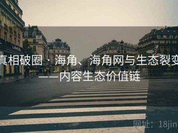 真相破圈 · 海角、海角网与生态裂变——内容生态价值链
