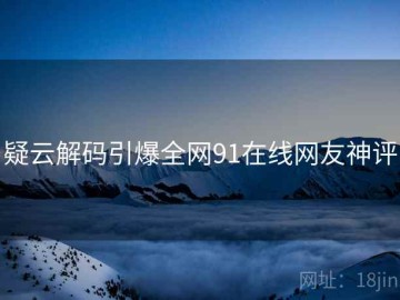 疑云解码引爆全网91在线网友神评