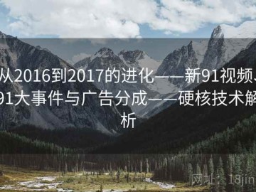 从2016到2017的进化——新91视频、91大事件与广告分成——硬核技术解析