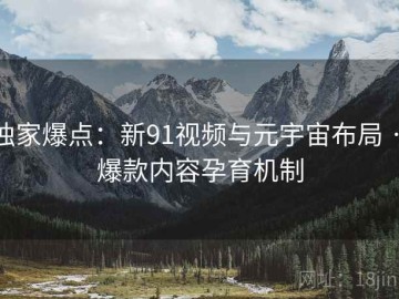 独家爆点：新91视频与元宇宙布局 · 爆款内容孕育机制