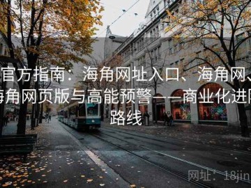 官方指南：海角网址入口、海角网、海角网页版与高能预警——商业化进阶路线