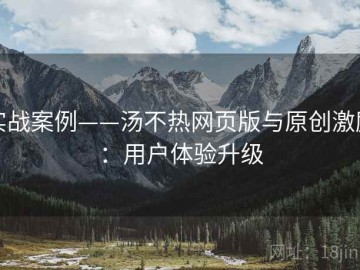 实战案例——汤不热网页版与原创激励：用户体验升级