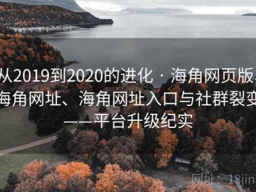 从2019到2020的进化 · 海角网页版、海角网址、海角网址入口与社群裂变——平台升级纪实
