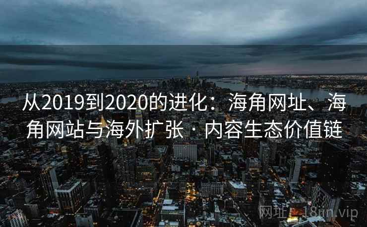 从2019到2020的进化：海角网址、海角网站与海外扩张 · 内容生态价值链