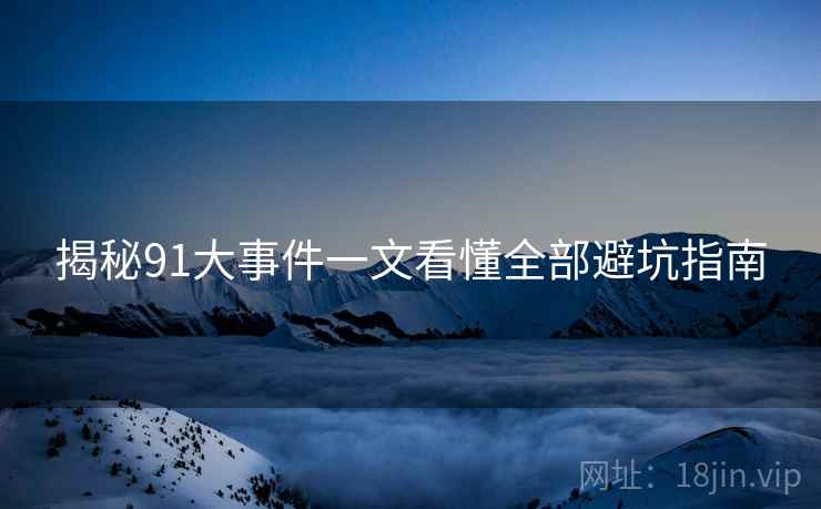 揭秘91大事件一文看懂全部避坑指南