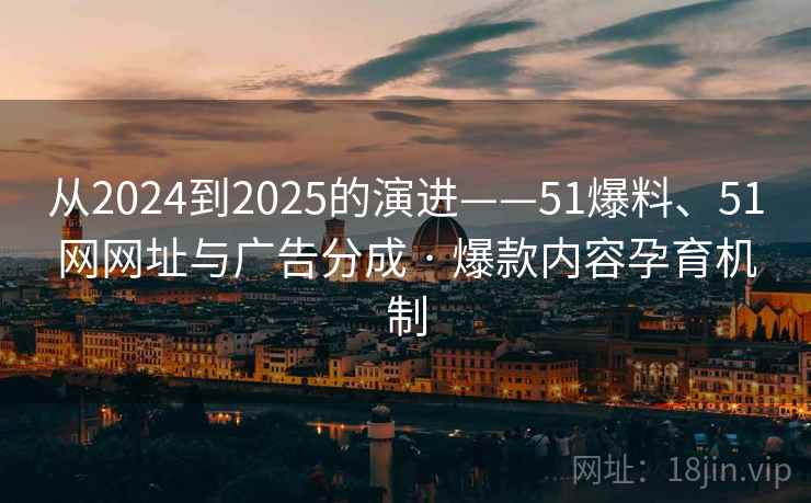 从2024到2025的演进——51爆料、51网网址与广告分成 · 爆款内容孕育机制