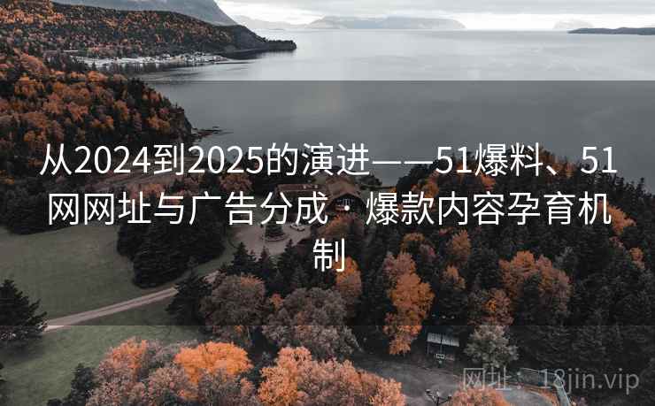 从2024到2025的演进——51爆料、51网网址与广告分成 · 爆款内容孕育机制