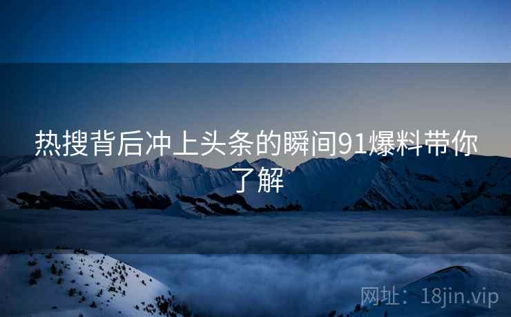 热搜背后冲上头条的瞬间91爆料带你了解