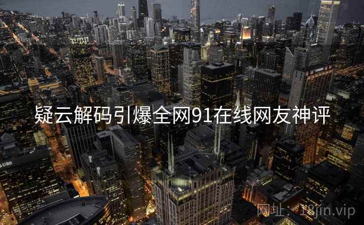 疑云解码引爆全网91在线网友神评