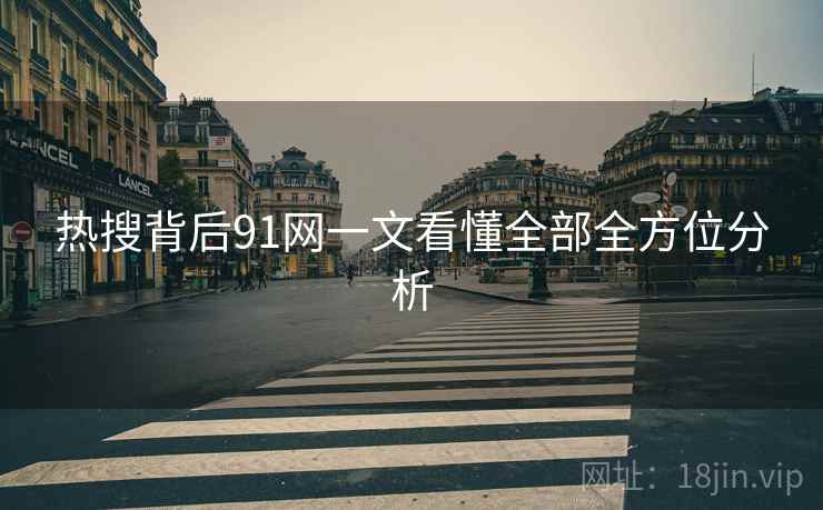 热搜背后91网一文看懂全部全方位分析