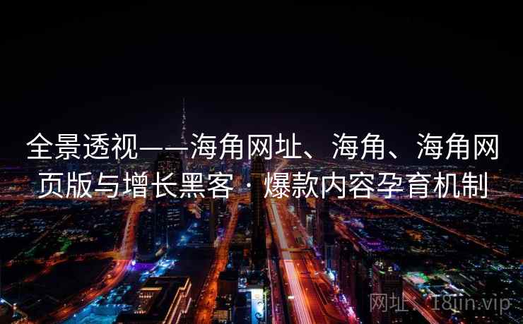 全景透视——海角网址、海角、海角网页版与增长黑客 · 爆款内容孕育机制