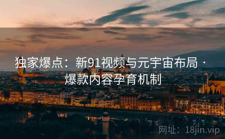 独家爆点：新91视频与元宇宙布局 · 爆款内容孕育机制