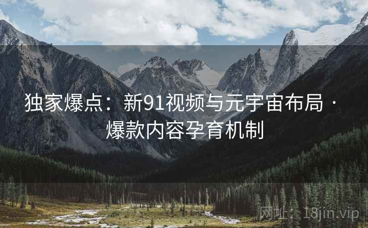 独家爆点：新91视频与元宇宙布局 · 爆款内容孕育机制