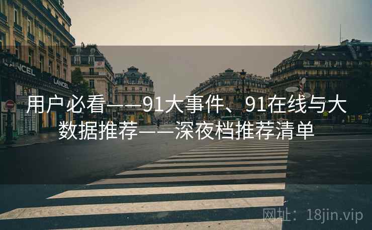 用户必看——91大事件、91在线与大数据推荐——深夜档推荐清单