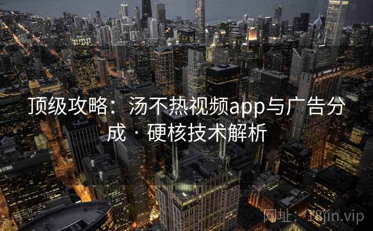 顶级攻略：汤不热视频app与广告分成 · 硬核技术解析