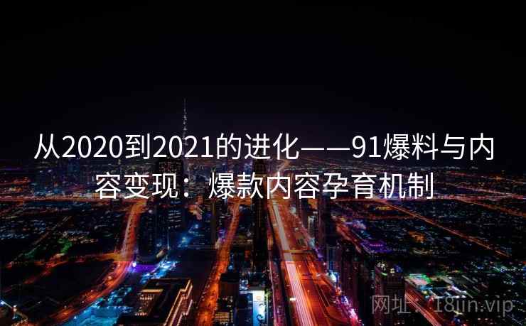从2020到2021的进化——91爆料与内容变现：爆款内容孕育机制