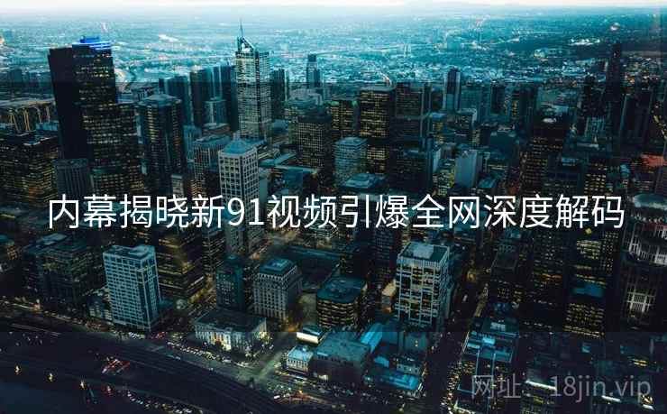 内幕揭晓新91视频引爆全网深度解码