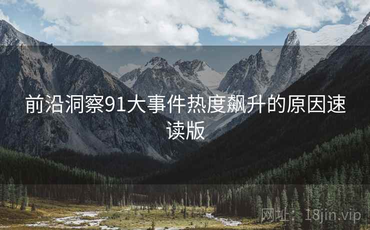 前沿洞察91大事件热度飙升的原因速读版