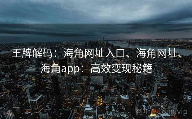 王牌解码：海角网址入口、海角网址、海角app：高效变现秘籍