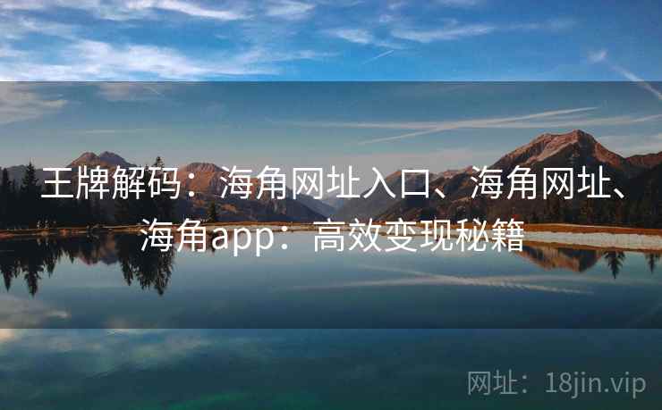 王牌解码：海角网址入口、海角网址、海角app：高效变现秘籍