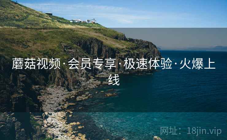蘑菇视频·会员专享·极速体验·火爆上线