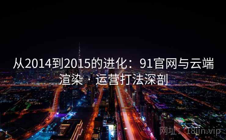 从2014到2015的进化：91官网与云端渲染 · 运营打法深剖