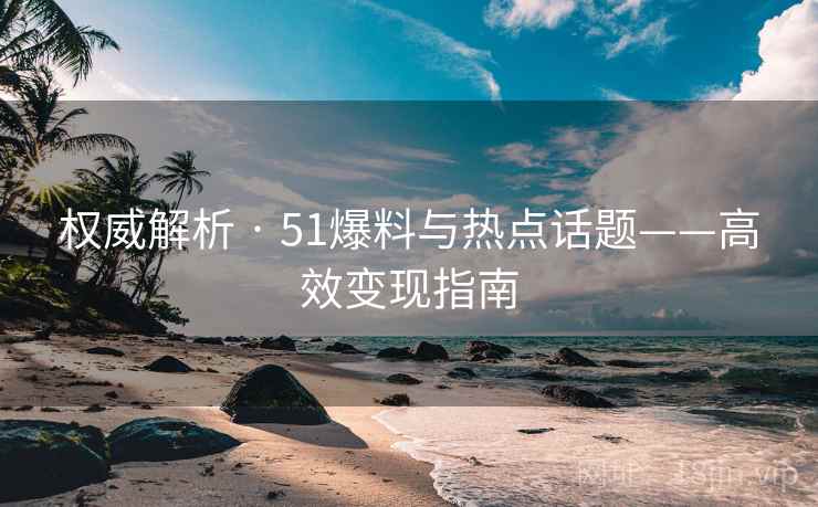 权威解析 · 51爆料与热点话题——高效变现指南