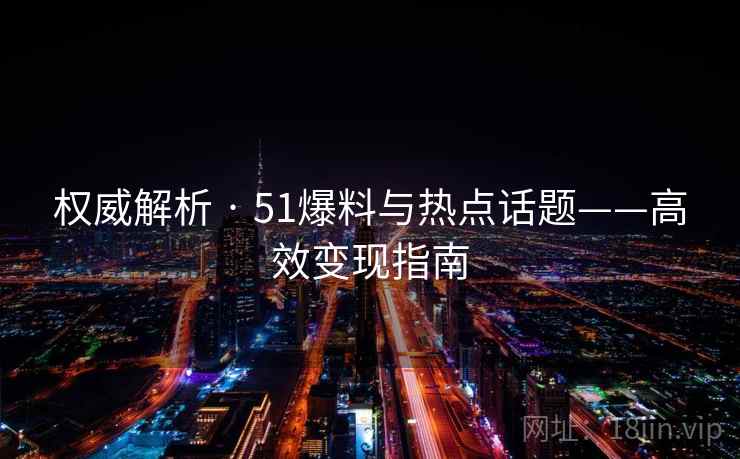 权威解析 · 51爆料与热点话题——高效变现指南