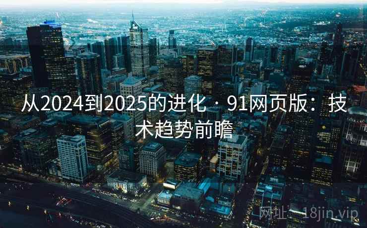 从2024到2025的进化 · 91网页版：技术趋势前瞻