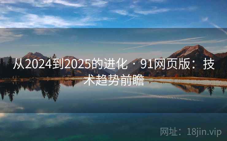 从2024到2025的进化 · 91网页版：技术趋势前瞻