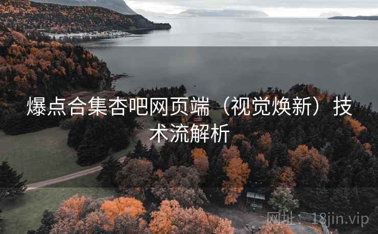 爆点合集杏吧网页端（视觉焕新）技术流解析
