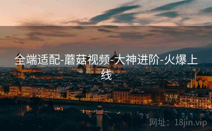 全端适配-蘑菇视频-大神进阶-火爆上线