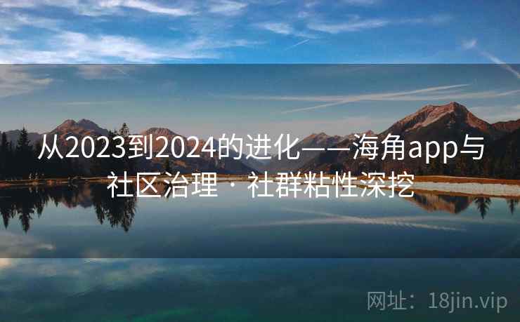 从2023到2024的进化——海角app与社区治理 · 社群粘性深挖