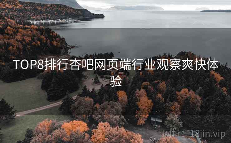 TOP8排行杏吧网页端行业观察爽快体验