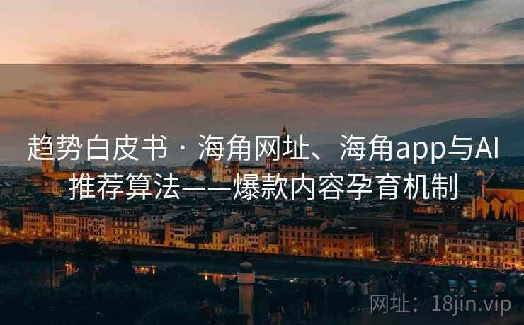 趋势白皮书 · 海角网址、海角app与AI推荐算法——爆款内容孕育机制
