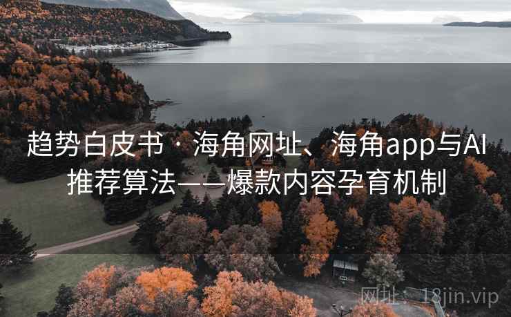 趋势白皮书 · 海角网址、海角app与AI推荐算法——爆款内容孕育机制
