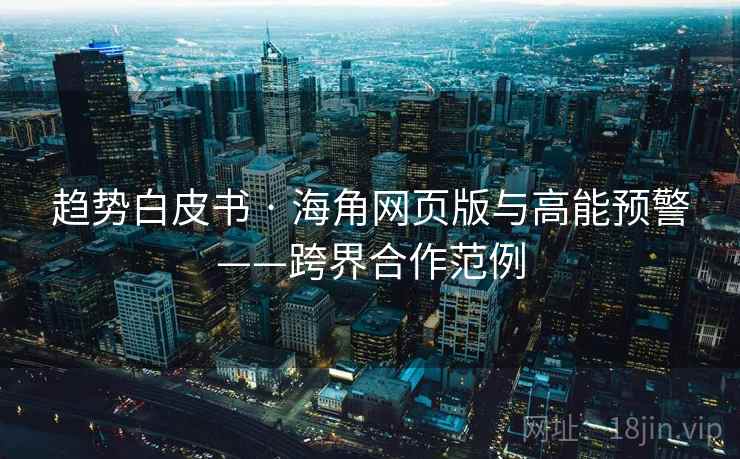 趋势白皮书 · 海角网页版与高能预警——跨界合作范例