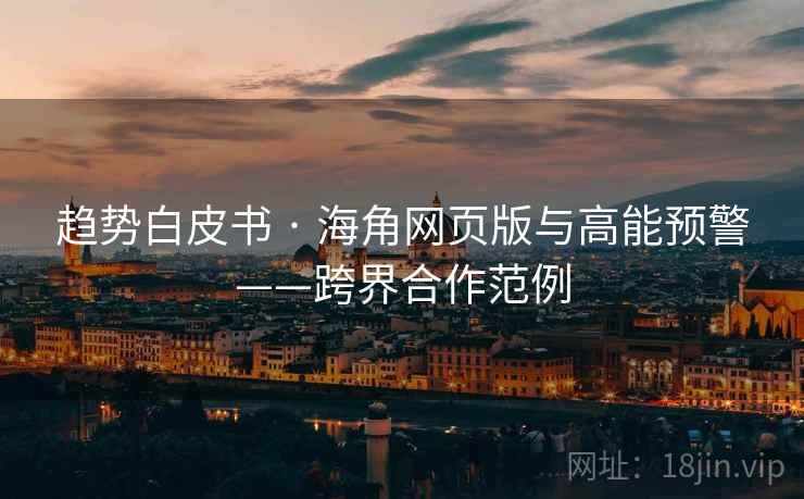 趋势白皮书 · 海角网页版与高能预警——跨界合作范例