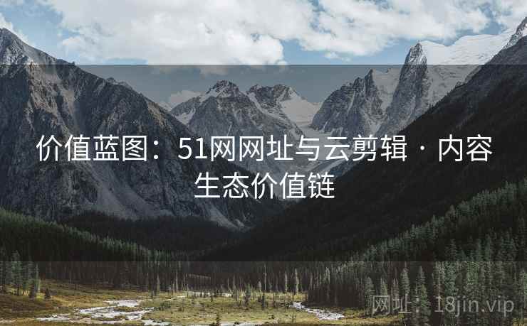 价值蓝图：51网网址与云剪辑 · 内容生态价值链