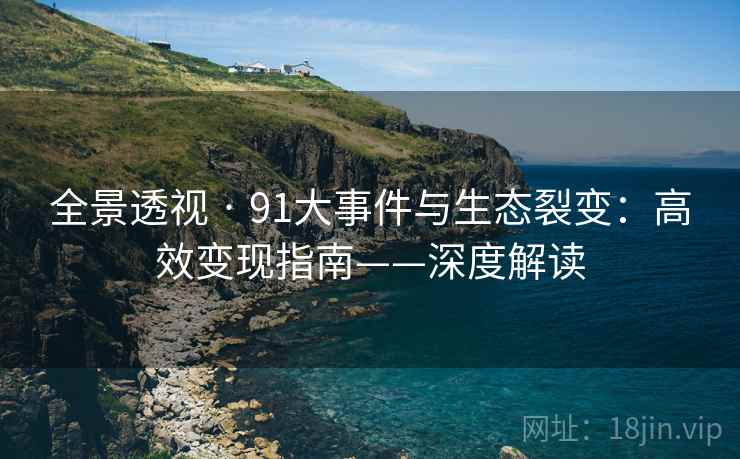 全景透视 · 91大事件与生态裂变：高效变现指南——深度解读