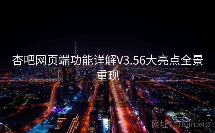 杏吧网页端功能详解V3.56大亮点全景重现