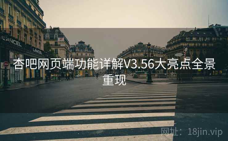 杏吧网页端功能详解V3.56大亮点全景重现