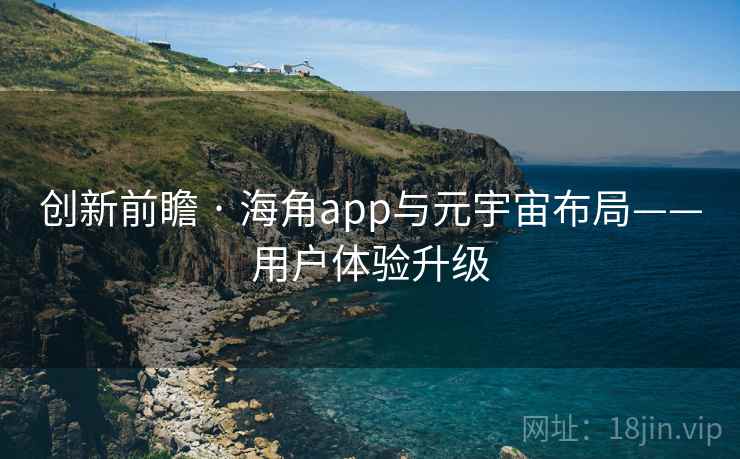 创新前瞻 · 海角app与元宇宙布局——用户体验升级