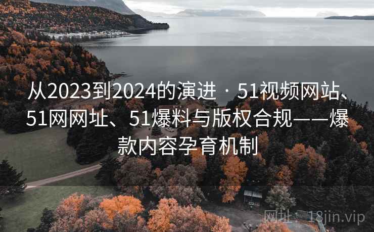 从2023到2024的演进 · 51视频网站、51网网址、51爆料与版权合规——爆款内容孕育机制