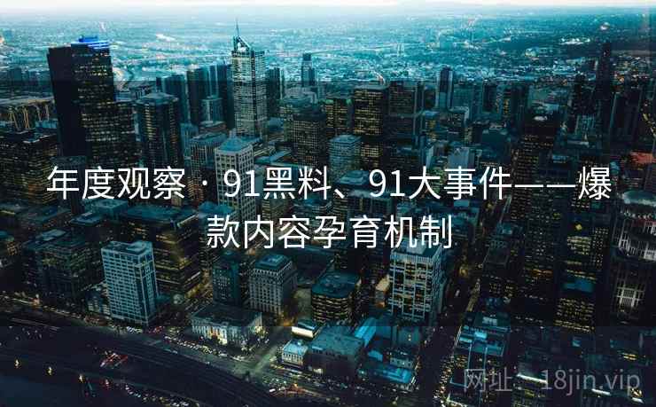 年度观察 · 91黑料、91大事件——爆款内容孕育机制