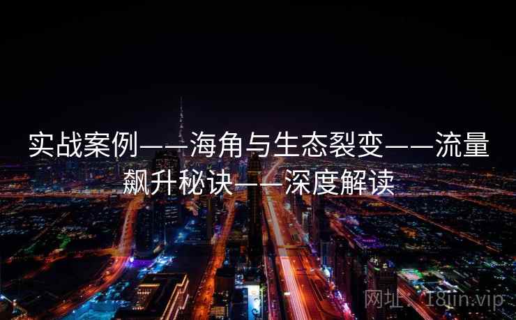 实战案例——海角与生态裂变——流量飙升秘诀——深度解读