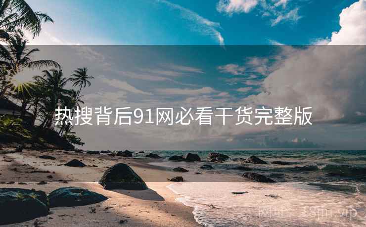 热搜背后91网必看干货完整版