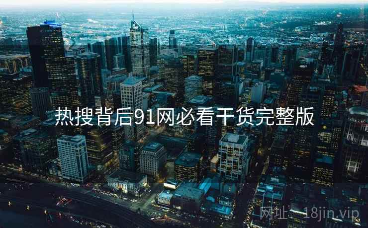 热搜背后91网必看干货完整版