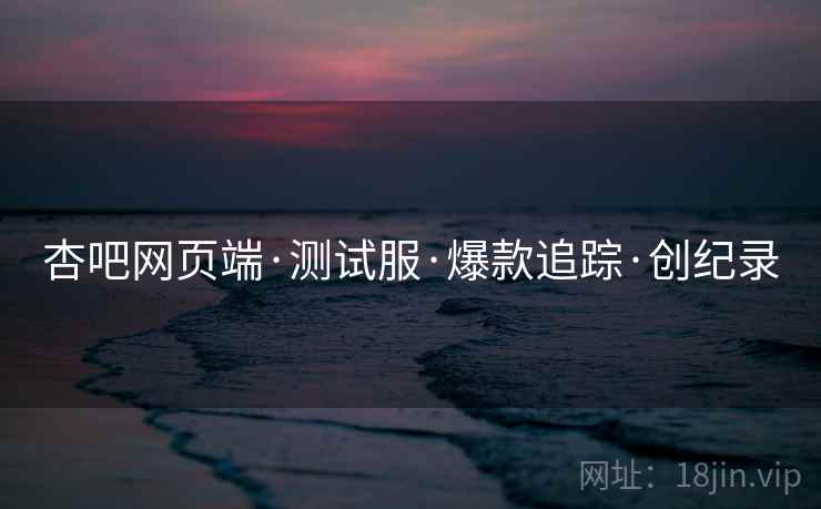 杏吧网页端·测试服·爆款追踪·创纪录