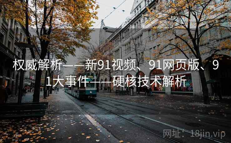 权威解析——新91视频、91网页版、91大事件——硬核技术解析
